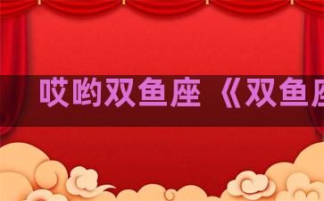 哎哟双鱼座 《双鱼座》